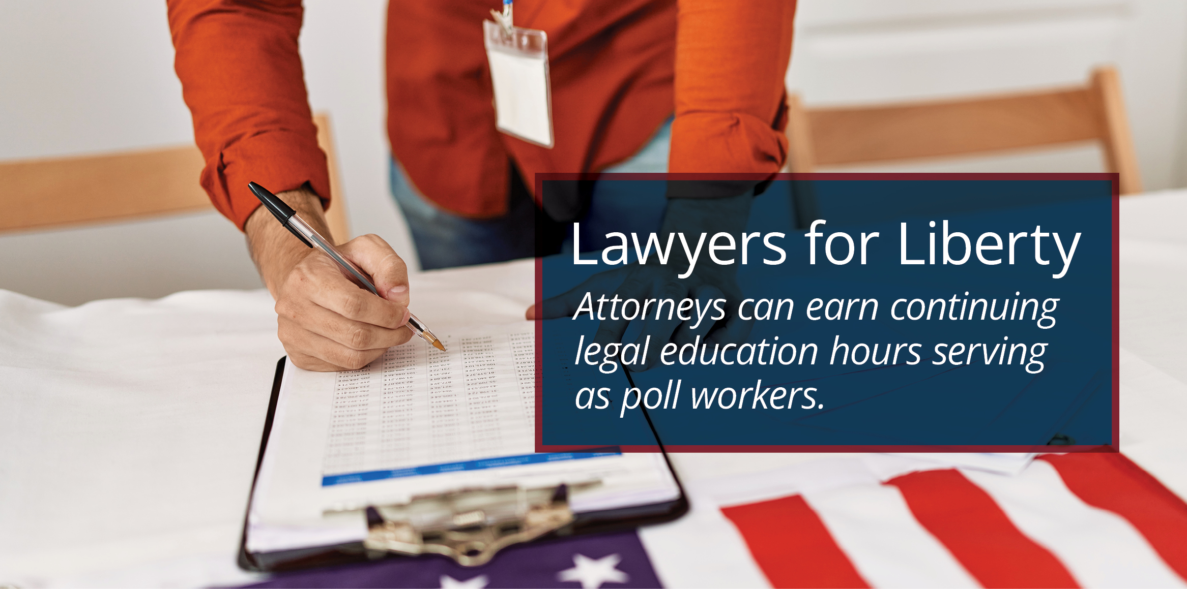 Poll worker filling out a form beside an American flag, with text promoting legal education hours for attorneys serving as poll workers.